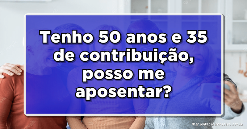 Quem tem 50 anos pode se aposentar por tempo de contribuição?